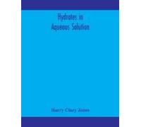 Hydrates In Aqueous Solution. Evidence For The Existence Of Hydrates In Solution, Their Approximate Composition, And Certain Spectroscopic Investigations Bearing Upon The Hydrate Problem