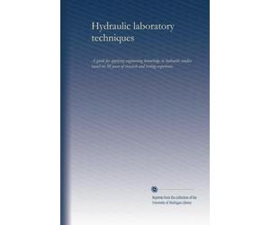 Hydraulic laboratory techniques: A guide for applying engineering knowledge to hydraulic studies based on 50 years of research and testing experience