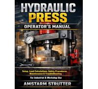 Hydraulic Press Operator’s Manual: Setup, Load Calculations, Safety Procedures, Maintenance, and Troubleshooting for Industrial & Workshop Use