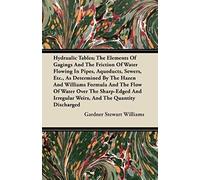 Hydraulic Tables; The Elements Of Gagings And The Friction Of Water Flowing In Pipes, Aqueducts, Sewers, Etc., As Determined By The Hazen And Williams Formula And The Flow Of Water Over The Sharp-Edge