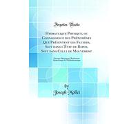 Hydraulique Physique, ou Connaissance des Phénomènes Que Présentent les Fluides, Soit dans l'État de Repos, Soit dans Celui de Mouvement: Ouvrage ... Et l'Hydrodynamique (Classic Reprint)