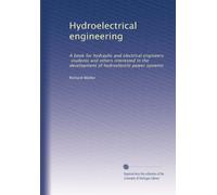 Hydroelectrical engineering a book for hydraulic and electrical engineers, students and others interested in the development of hydroelectric power systems