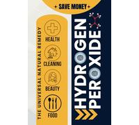 Hydrogen Peroxide: 100 Home & Health Hacks: A Safe, Natural, and Cost-Effective Guide to Daily Wellness and Cleaning