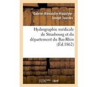 Hydrographie médicale de Strasbourg et du département du Bas-Rhin Gabriel-Alexandre-Hippolyte-Joseph Tourdes (Auteur), Victor Stoeber (Auteur)