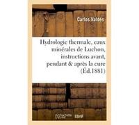 Hydrologie thermale, eaux minérales de Luchon, instructions pratiques avant, pendant & après la cure Carlos Valdés (Auteur)