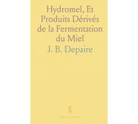 Hydromel, Et Produits Dérivés de la Fermentation du Miel: Conférences Faites à la Société d'Apiculture de Bruxelles