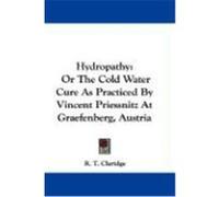 Hydropathy: Or the Cold Water Cure as Practiced by Vincent Priessnitz at Graefenberg, Austria Claridge, R. T. (Auteur)