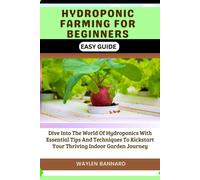 Hydroponic Farming For Beginners Easy Guide: Dive Into The World Of Hydroponics With Essential Tips And Techniques To Kickstart Your Thriving Indoor Garden Journey