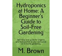 Hydroponics at Home: A Beginner's Guide to Soil-Free Gardening: Self-help and guide for organic and hydroponics at your backyards or in-home gardening