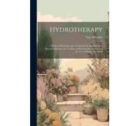 Hydrotherapy; A Work On Hydrotherapy In General, Its Application To Special Affections, The Technic Or Processes Employed, And The Use Of Waters Internally
