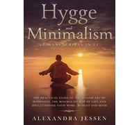 Hygge And Minimalism (2 Manuscripts In 1) The Practical Guide To The Danish Art Of Happiness, The Minimalist Way Of Life And Decluttering Your Home, Budget And Mind