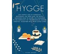 Hygge: Live Happily And In Harmony, Restoring The Spirit And The Body. Discover How To Enjoy Life Pleasures In The Simplicity Of The Minimalist Danish Lifestyle, Together With Your Loved Ones.