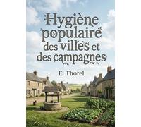 Hygiène populaire des villes et des campagnes: Des conseils pratiques pour conserver la santé