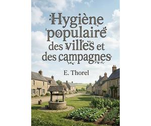 Hygiène populaire des villes et des campagnes: Des conseils pratiques pour conserver la santé