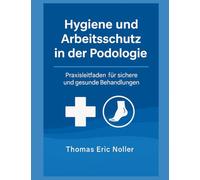 „Hygiene und Arbeitsschutz" in der Podologie: "Praxisleitfaden für sichere und gesunde Behandlungen“