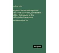 Hygienische Untersuchungen über Luft, Boden und Wasser, insbesondere auf ihre Beziehungen zu den epidemischen Krankheiten: Erste Abtheilung: Die Luft