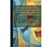 Hymen's Recruiting-Sergeant, Or, The New Matrimonial Tat-Too For Old Bachelors: Inviting All Both Big And Small, A Lovely Wife To Take; Nor Longer Lea