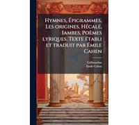 Hymnes, Ã pigrammes, Les origines, HÃ(c)calÃ(c), Iambes, Poèmes lyriques. Texte Ã(c)tabli et traduit par Ã mile Cahen