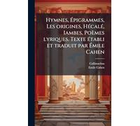 Hymnes, Ã pigrammes, Les origines, HÃ(c)calÃ(c), Iambes, Poèmes lyriques. Texte Ã(c)tabli et traduit par Ã mile Cahen