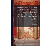 Hymnes, ÃPigrammes, Les Origines, Hã(C)Calã(C), Iambes, Poèmes Lyriques. Texte Ã(C)Tabli Et Traduit Par ÃMile Cahen