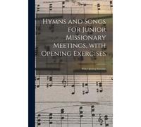 Hymns And Songs For Junior Missionary Meetings, With Opening Exercises [Microform]: With Opening Exercises