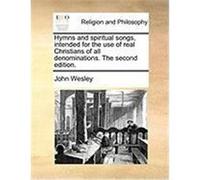 Hymns and Spiritual Songs, Intended for the Use of Real Christians of All Denominations. the Second Edition. Wesley, John (Auteur)