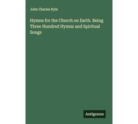 Hymns for the Church on Earth. Being Three Hundred Hymns and Spiritual Songs