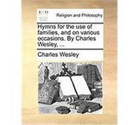 Hymns for the Use of Families, and on Various Occasions. by Charles Wesley, ... Wesley, Charles (Auteur)