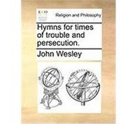 Hymns for Times of Trouble and Persecution. Wesley, John (Auteur)