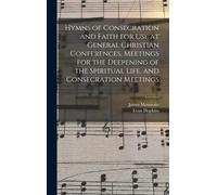 Hymns Of Consecration And Faith For Use At General Christian Conferences, Meetings For The Deepening Of The Spiritual Life, And Consecration Meetings