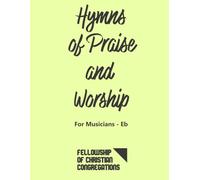 Hymns of Praise and Worship: For Musicians Eb - English: FCC Fellowship of Christian Congregations Musicians Hymnbook - Key Eb - For Alto Saxophone and all Eb-transposed instruments.