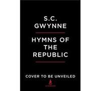 Hymns of the Republic The Story of the Final Year of the American Civil War by S C Gwynne S C Gwynne (Auteur)