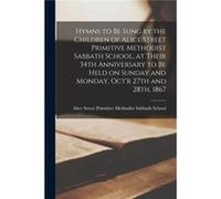 Hymns to Be Sung by the Children of Alice Street Primitive Methodist Sabbath School at Their 34th Anniversary to Be Held on Sunday and Monday Octr 27th an Creative Media Partners LLCCreative Media Par