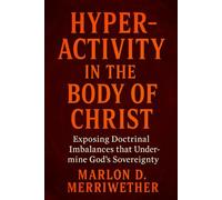 Hyper-Activity in the Body of Christ: Exposing Doctrinal Imbalances that Undermine God’s Sovereignty