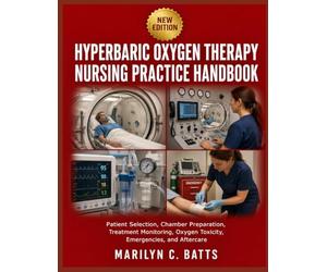 Hyperbaric Oxygen Therapy Nursing Practice Handbook: Patient Selection, Chamber Preparation, Treatment Monitoring, Oxygen Toxicity, Emergencies, and Aftercare