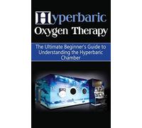 Hyperbaric Oxygen Therapy: The Ultimate Beginner's Guide to Understanding the Hyperbaric Chamber