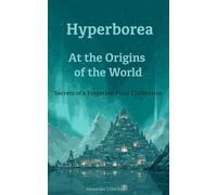 Hyperborea : At the Origins of the Wolrd: Secrets of a Forgetten Polar Civilization