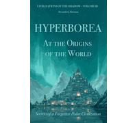 Hyperborea : At the Origins of the World: Secrets of a Forgotten Polar Civilization