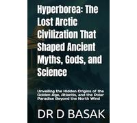 Hyperborea: The Lost Arctic Civilization That Shaped Ancient Myths, Gods, and Science: Unveiling the Hidden Origins of the Golden Age, Atlantis, and the Polar Paradise Beyond the North Wind