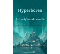 Hyperborée : Aux Origines du Monde: Secrets d'une civilisation polaire oubliée