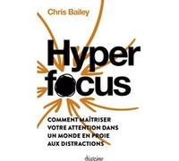 Hyperfocus - Comment maîtriser votre attention dans un monde en proie aux distractions Chris Bailey (Auteur), Nelly Renault (Traduction)