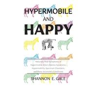 Hypermobile and Happy: Naturally Heal Symptoms of Hypermobile Ehlers-Danlos Syndrome, Hypermobility Spectrum Disorders, and Many Secondary Conditions