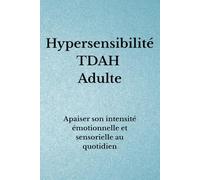 Hypersensibilité TDAH Adulte: Apaiser son intensité émotionnelle et sensorielle au quotidien