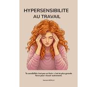 Hypersensible au travail: Hypersensible au travail : Comment transformer votre hypersensibilité en force, retrouver confiance et sérénité au travail ... sa place dans un monde qui vous comprend pas
