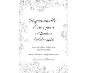 Hypersensible | Écrire pour Apaiser l’Anxiété: Votre Journal Intime Guidé de 90 Jours | Carnet d'Écriture Thérapie pour Hypersensibles