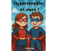Hypersensible, et alors!: Hypersensibilité, émotions intenses, empathie, surcharge sensorielle et confiance en soi : un guide pratique pour ... force et poser des limites sans culpabilité.