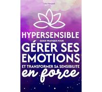 Hypersensible - Guide pratique pour gérer ses émotions et transformer sa sensibilité en force: Retrouver son équilibre émotionnel et poser ses limites sans culpabilité