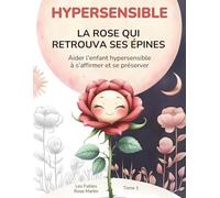 HYPERSENSIBLE La rose qui retrouva ses épines: Aider l'enfant hypersensible à s’affirmer et se préserver