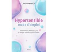 Hypersensible mode d'emploi: Test personnalisé, méthode 21 jours et stratégies concrètes d'épanouissement