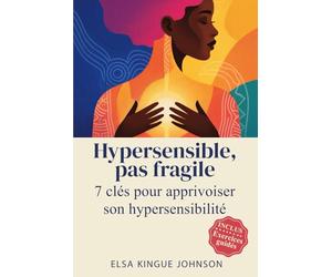 HYPERSENSIBLE, PAS FRAGILE: 7 clés pour apprivoiser son hypersensibilité